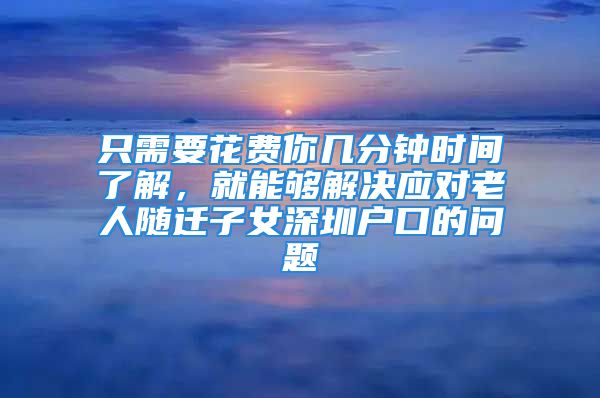 只需要花费你几分钟时间了解，就能够解决应对老人随迁子女深圳户口的问题