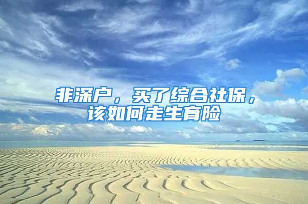 非深户，买了综合社保，该如何走生育险