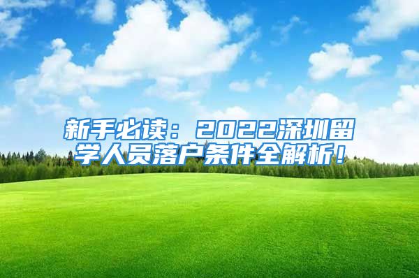 新手必读：2022深圳留学人员落户条件全解析！