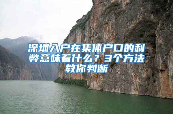 深圳入户在集体户口的利弊意味着什么？3个方法教你判断