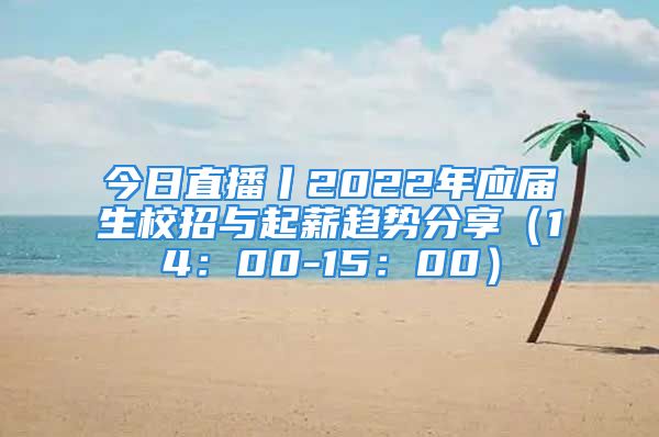 今日直播丨2022年应届生校招与起薪趋势分享（14：00-15：00）