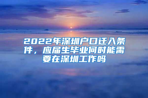 2022年深圳户口迁入条件，应届生毕业何时能需要在深圳工作吗