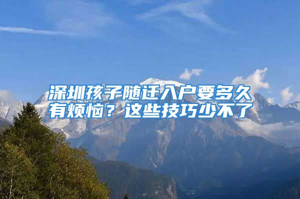 深圳孩子随迁入户要多久有烦恼？这些技巧少不了