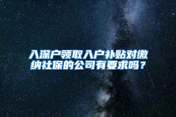 入深户领取入户补贴对缴纳社保的公司有要求吗？