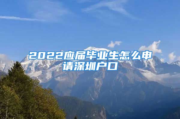 2022应届毕业生怎么申请深圳户口