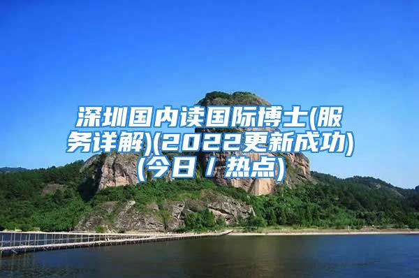 深圳国内读国际博士(服务详解)(2022更新成功)(今日／热点)