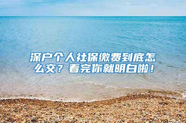 深户个人社保缴费到底怎么交？看完你就明白啦！