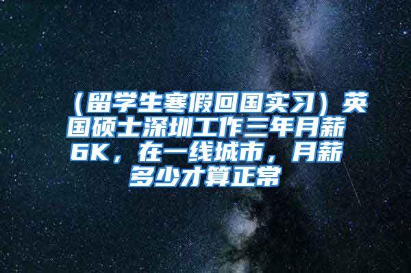 （留学生寒假回国实习）英国硕士深圳工作三年月薪6K，在一线城市，月薪多少才算正常