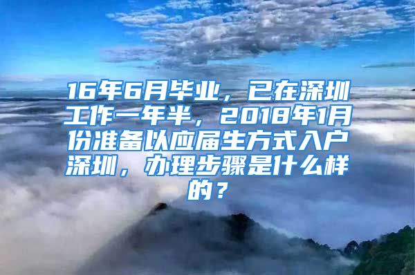 16年6月毕业，已在深圳工作一年半，2018年1月份准备以应届生方式入户深圳，办理步骤是什么样的？