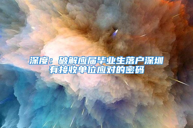 深度：破解应届毕业生落户深圳有接收单位应对的密码