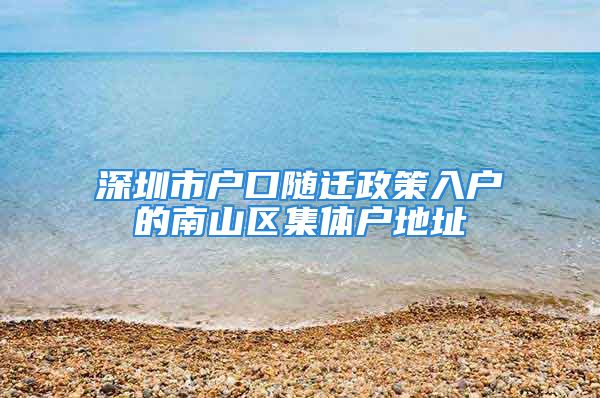 深圳市户口随迁政策入户的南山区集体户地址