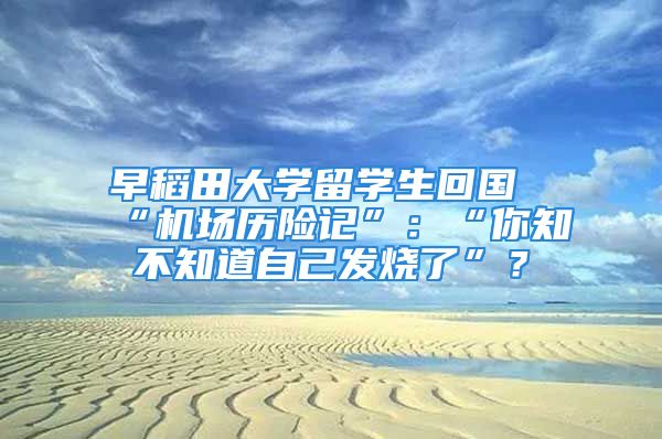 早稻田大学留学生回国“机场历险记”：“你知不知道自己发烧了”？