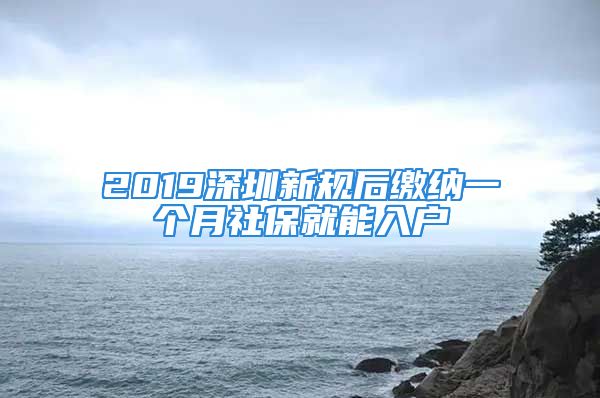 2019深圳新规后缴纳一个月社保就能入户