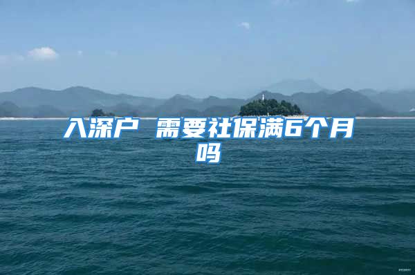 入深户 需要社保满6个月吗