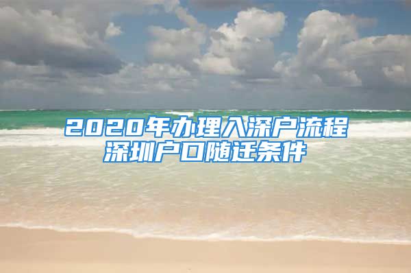 2020年办理入深户流程深圳户口随迁条件