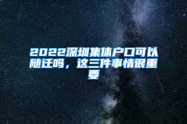 2022深圳集体户口可以随迁吗，这三件事情很重要