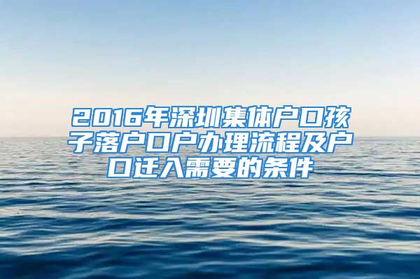 2016年深圳集体户口孩子落户口户办理流程及户口迁入需要的条件