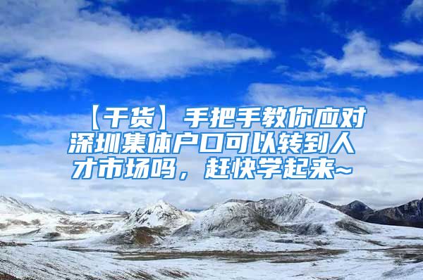 【干货】手把手教你应对深圳集体户口可以转到人才市场吗，赶快学起来~