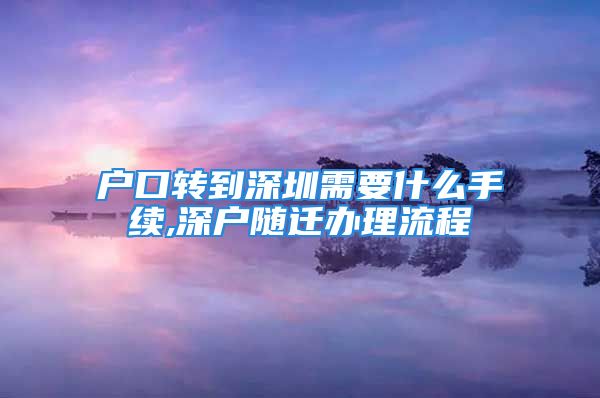 户口转到深圳需要什么手续,深户随迁办理流程