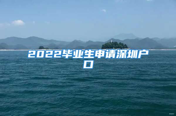 2022毕业生申请深圳户口