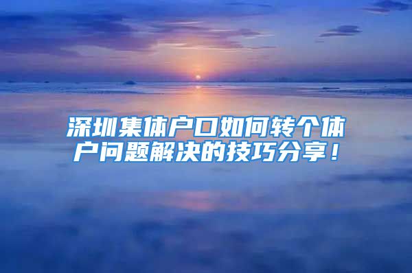 深圳集体户口如何转个体户问题解决的技巧分享！