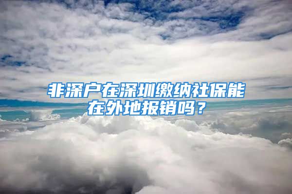 非深户在深圳缴纳社保能在外地报销吗？