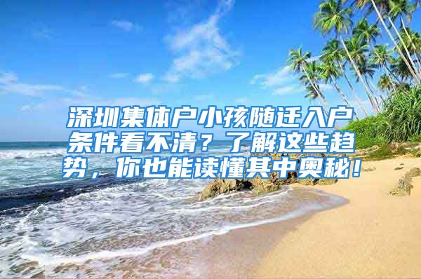 深圳集体户小孩随迁入户条件看不清？了解这些趋势，你也能读懂其中奥秘！