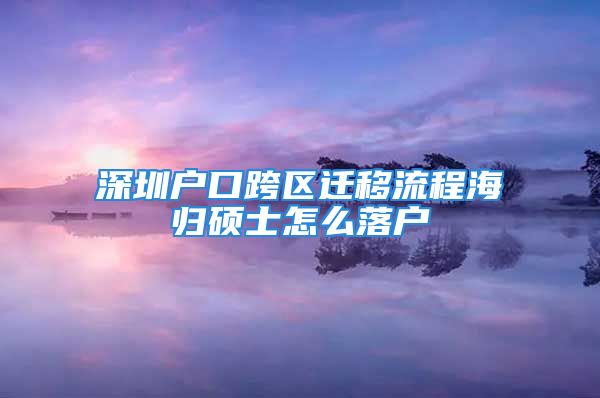 深圳户口跨区迁移流程海归硕士怎么落户