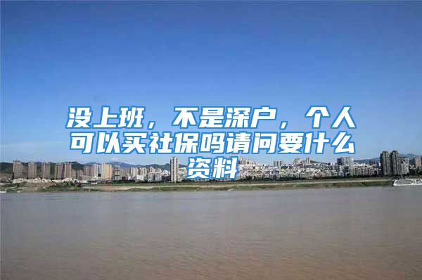 没上班，不是深户，个人可以买社保吗请问要什么资料