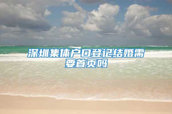 深圳集体户口登记结婚需要首页吗