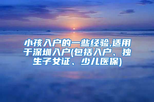 小孩入户的一些经验,适用于深圳入户(包括入户、独生子女证、少儿医保)