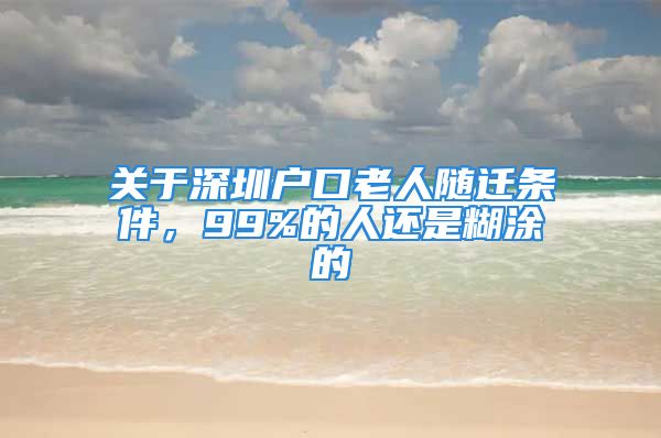 关于深圳户口老人随迁条件，99%的人还是糊涂的