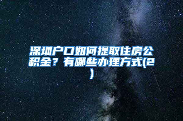 深圳户口如何提取住房公积金？有哪些办理方式(2)