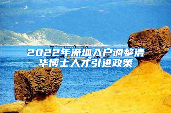 2022年深圳入户调整清华博士人才引进政策