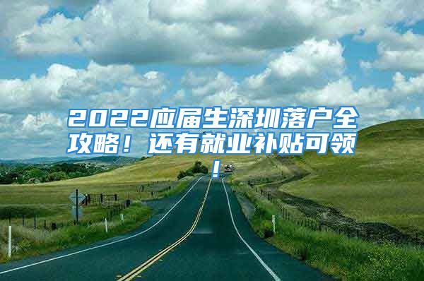 2022应届生深圳落户全攻略！还有就业补贴可领！