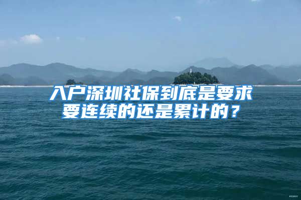 入户深圳社保到底是要求要连续的还是累计的？