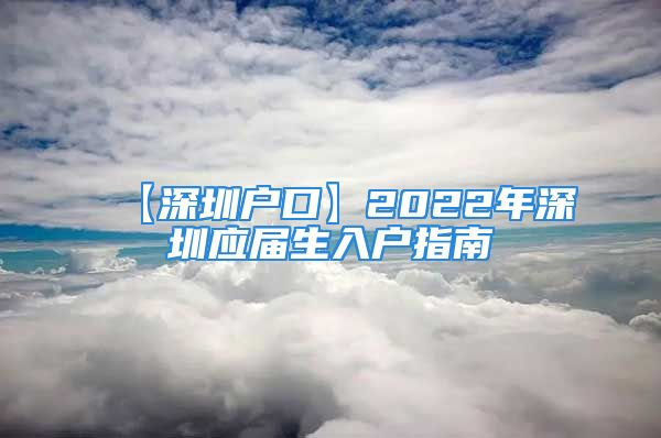 【深圳户口】2022年深圳应届生入户指南