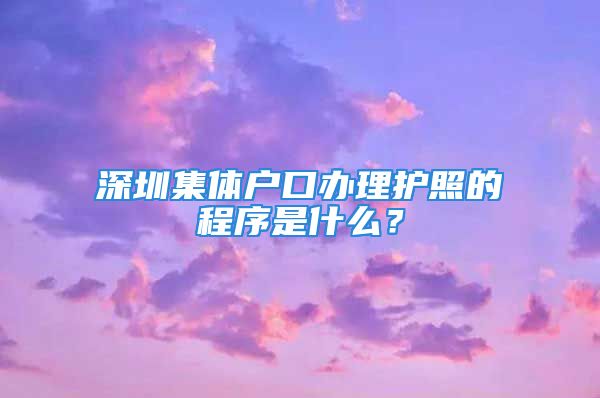 深圳集体户口办理护照的程序是什么？