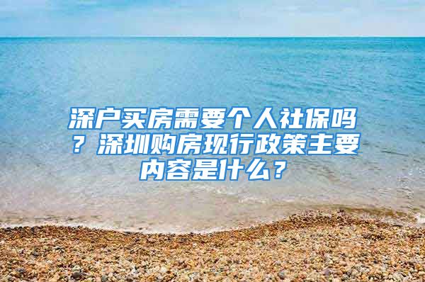 深户买房需要个人社保吗？深圳购房现行政策主要内容是什么？