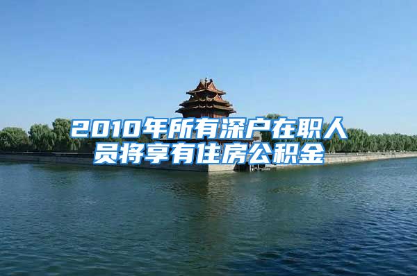 2010年所有深户在职人员将享有住房公积金