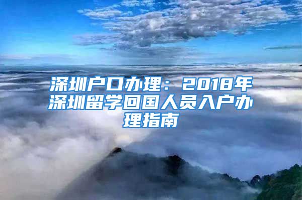 深圳户口办理：2018年深圳留学回国人员入户办理指南