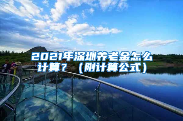 2021年深圳养老金怎么计算？（附计算公式）