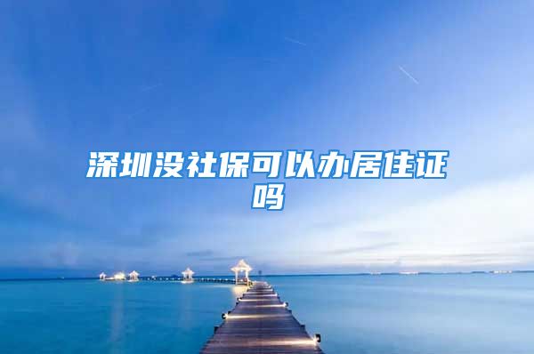 深圳没社保可以办居住证吗