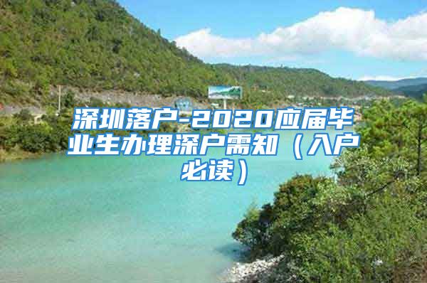 深圳落户-2020应届毕业生办理深户需知（入户必读）