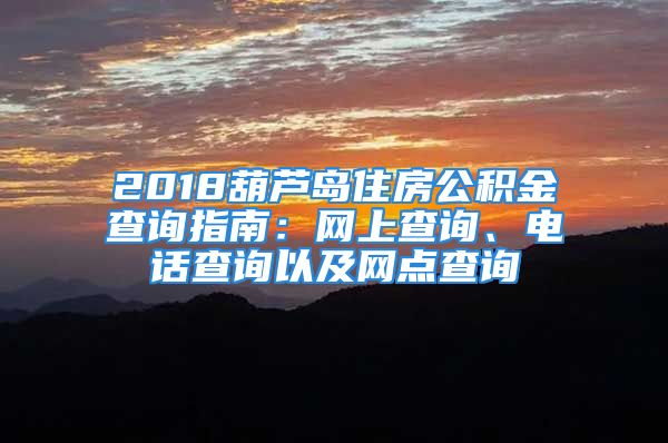 2018葫芦岛住房公积金查询指南：网上查询、电话查询以及网点查询