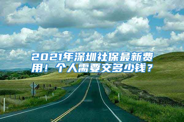 2021年深圳社保最新费用！个人需要交多少钱？