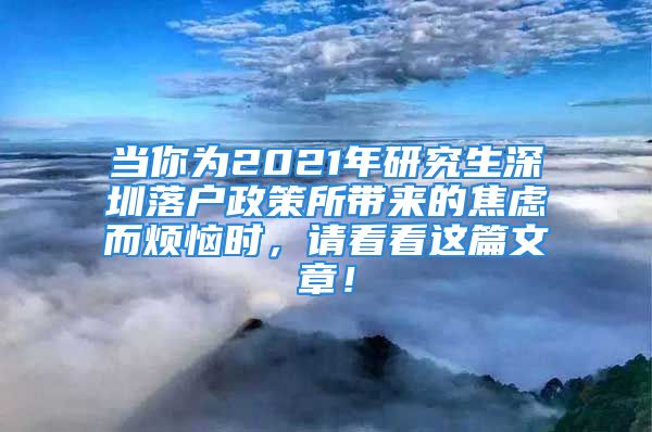 当你为2021年研究生深圳落户政策所带来的焦虑而烦恼时，请看看这篇文章！