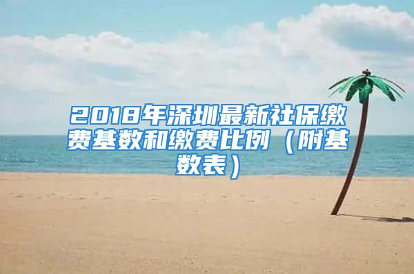 2018年深圳最新社保缴费基数和缴费比例（附基数表）