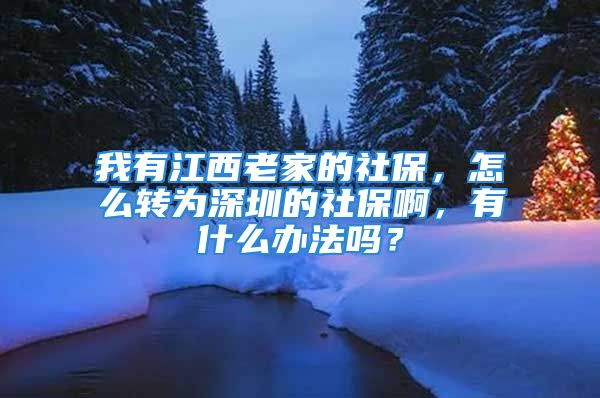 我有江西老家的社保，怎么转为深圳的社保啊，有什么办法吗？