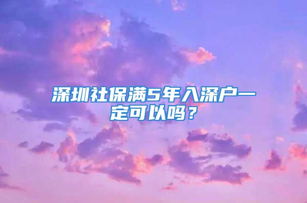 深圳社保满5年入深户一定可以吗？